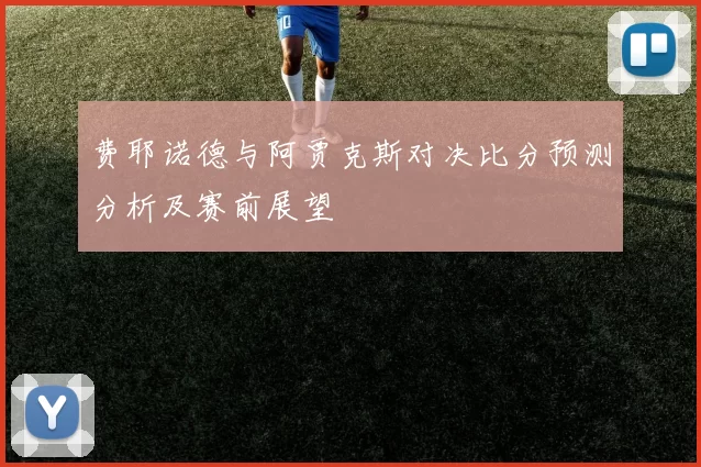 费耶诺德与阿贾克斯对决比分预测分析及赛前展望