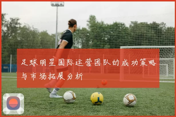 足球明星国际运营团队的成功策略与市场拓展分析