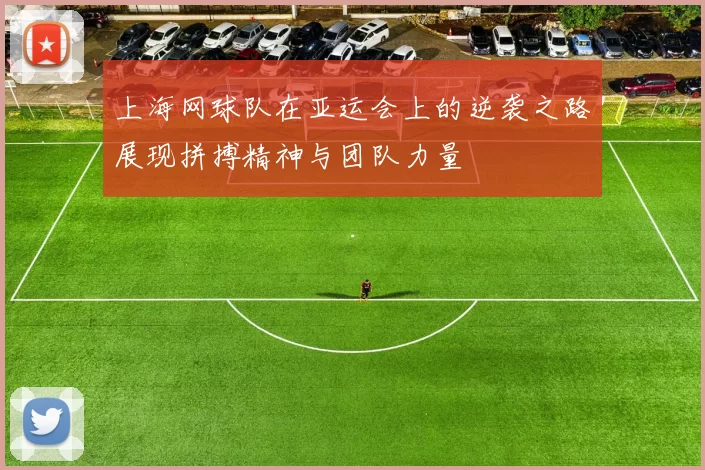 上海网球队在亚运会上的逆袭之路展现拼搏精神与团队力量