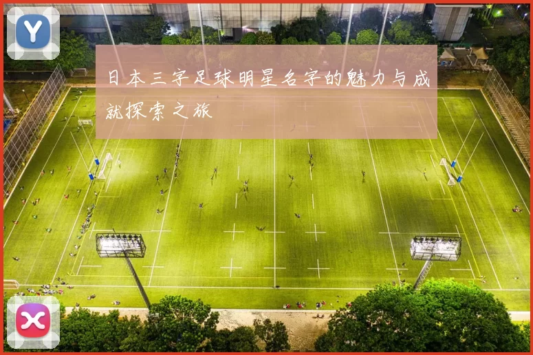 日本三字足球明星名字的魅力与成就探索之旅