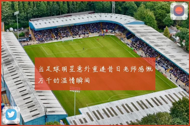 当足球明星意外重逢昔日老师感慨万千的温情瞬间