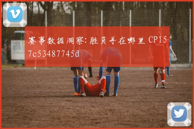 赛事数据洞察:胜负手在哪里 CP157c53487745d