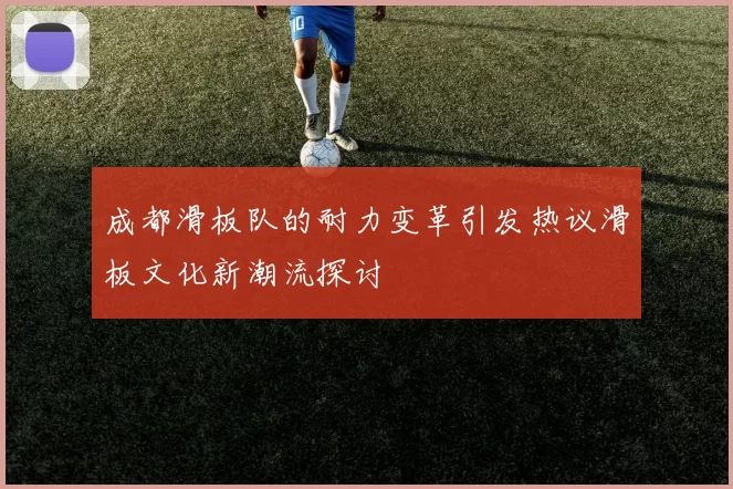 成都滑板队的耐力变革引发热议滑板文化新潮流探讨