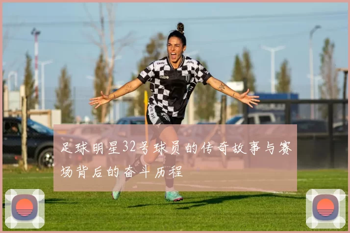 足球明星32号球员的传奇故事与赛场背后的奋斗历程