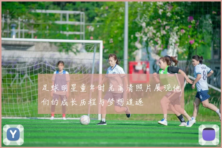 足球明星童年时光高清照片展现他们的成长历程与梦想追逐