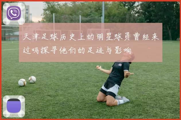 天津足球历史上的明星球员曾经来过吗探寻他们的足迹与影响