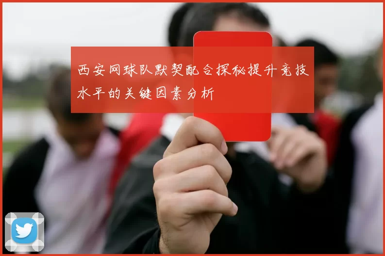 西安网球队默契配合探秘提升竞技水平的关键因素分析