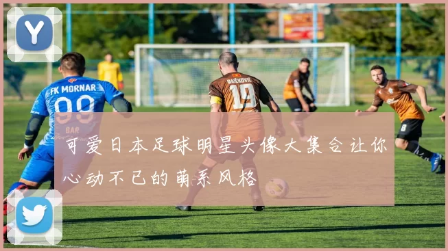 可爱日本足球明星头像大集合让你心动不已的萌系风格