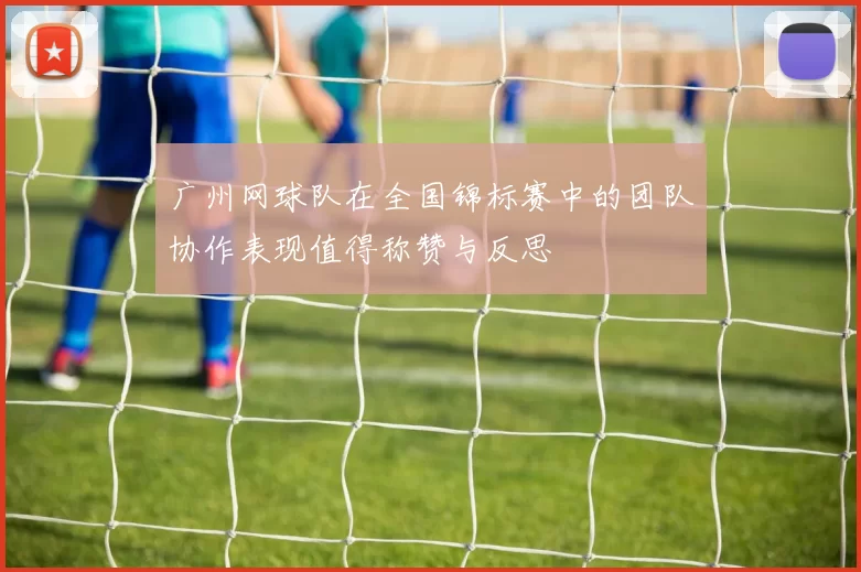 广州网球队在全国锦标赛中的团队协作表现值得称赞与反思