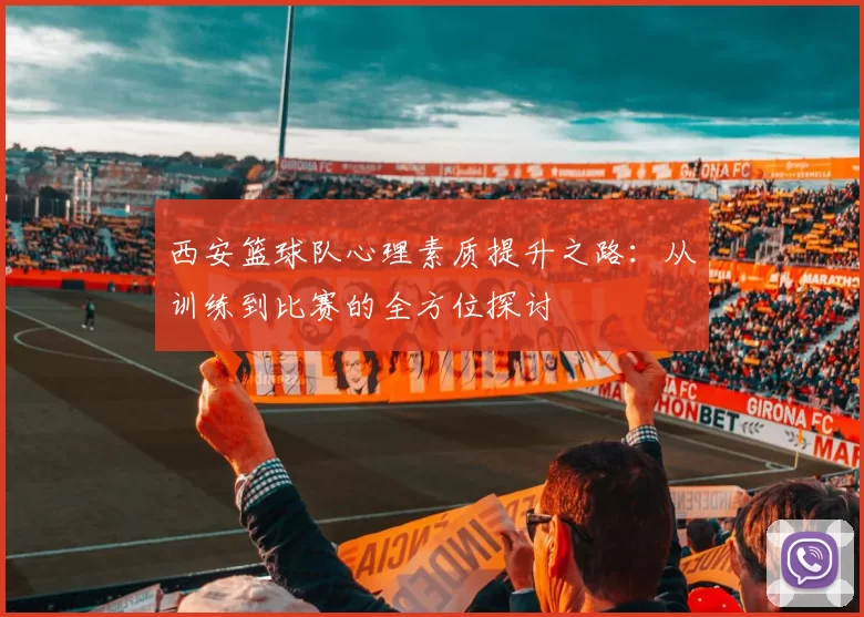 西安篮球队心理素质提升之路：从训练到比赛的全方位探讨