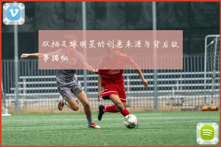 双栖足球明星的创意来源与背后故事揭秘