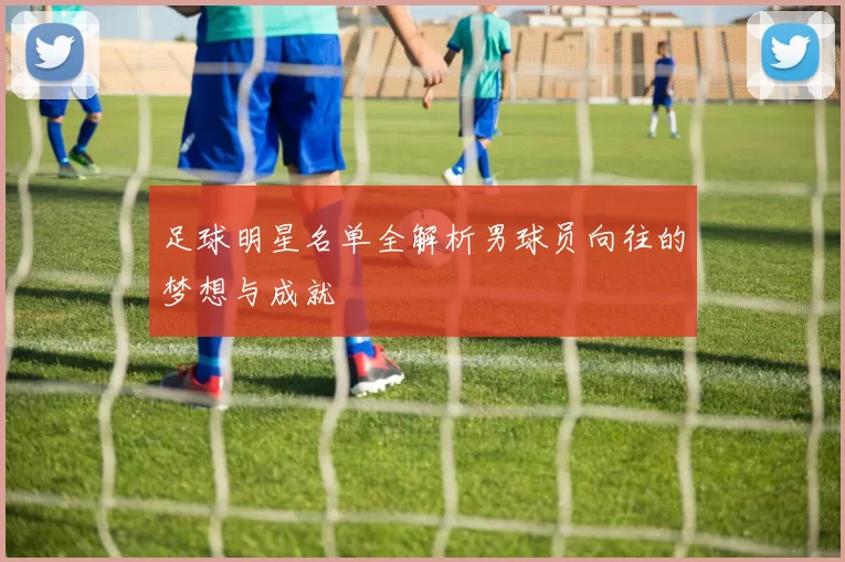 足球明星名单全解析男球员向往的梦想与成就