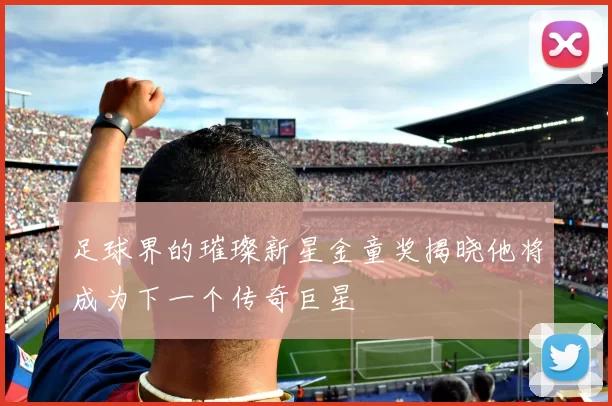 足球界的璀璨新星金童奖揭晓他将成为下一个传奇巨星