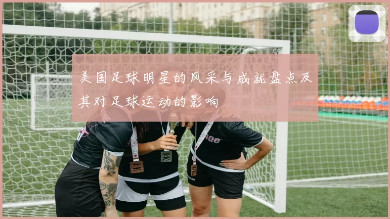 美国足球明星的风采与成就盘点及其对足球运动的影响