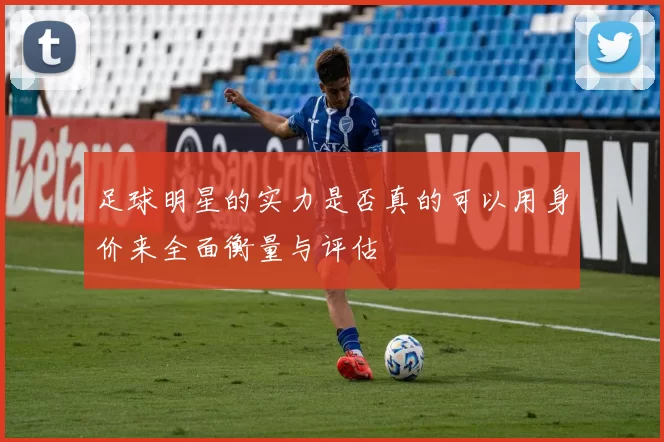足球明星的实力是否真的可以用身价来全面衡量与评估