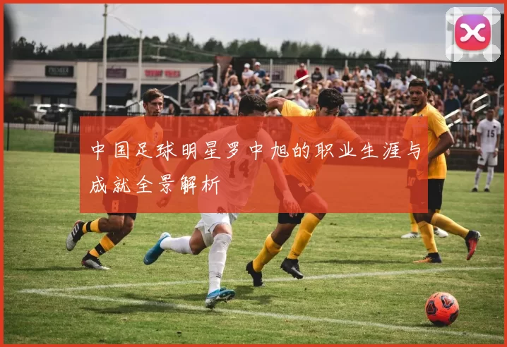 中国足球明星罗中旭的职业生涯与成就全景解析