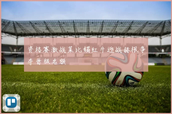 资格赛激战莱比锡红牛迎战赫根争夺晋级名额