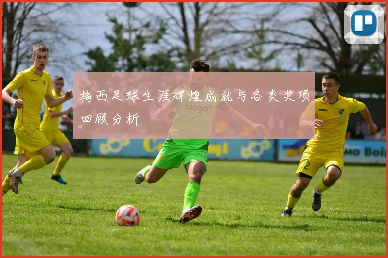 梅西足球生涯辉煌成就与各类奖项回顾分析