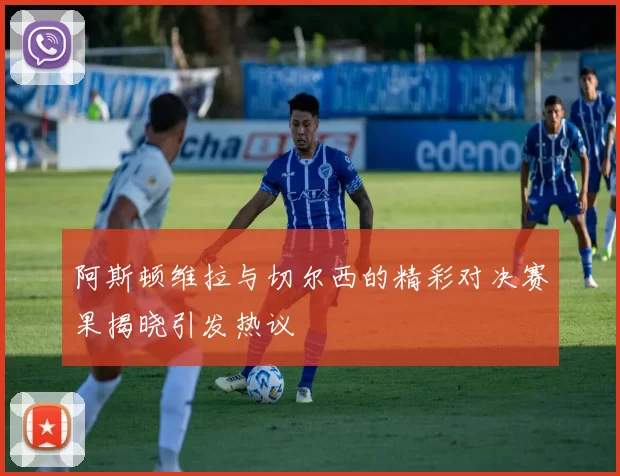 阿斯顿维拉与切尔西的精彩对决赛果揭晓引发热议