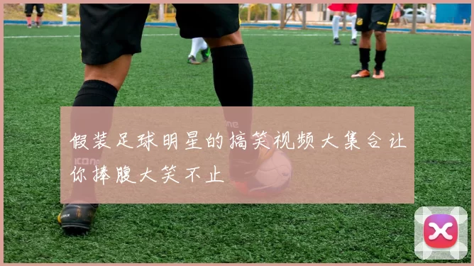 假装足球明星的搞笑视频大集合让你捧腹大笑不止