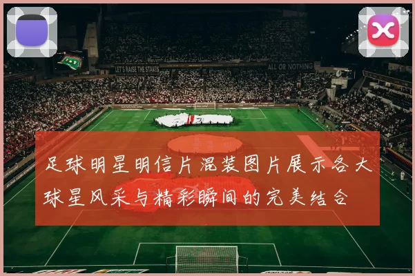 足球明星明信片混装图片展示各大球星风采与精彩瞬间的完美结合