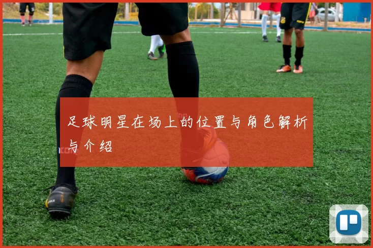 足球明星在场上的位置与角色解析与介绍
