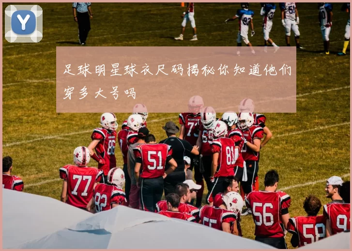 足球明星球衣尺码揭秘你知道他们穿多大号吗