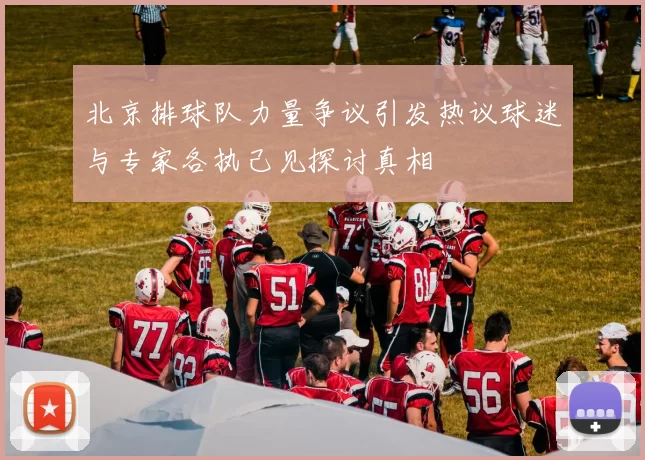北京排球队力量争议引发热议球迷与专家各执己见探讨真相