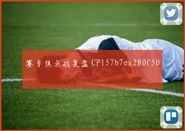 赛季焦点战复盘 CP157b7ea280f50