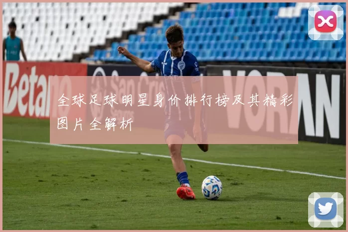 全球足球明星身价排行榜及其精彩图片全解析