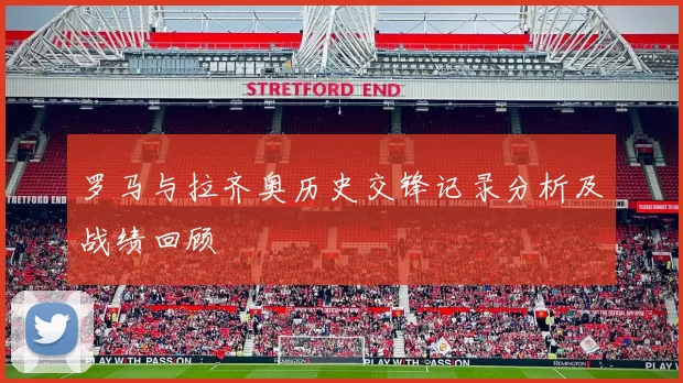 罗马与拉齐奥历史交锋记录分析及战绩回顾