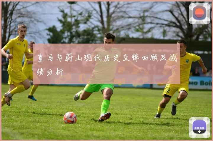 皇马与蔚山现代历史交锋回顾及战绩分析