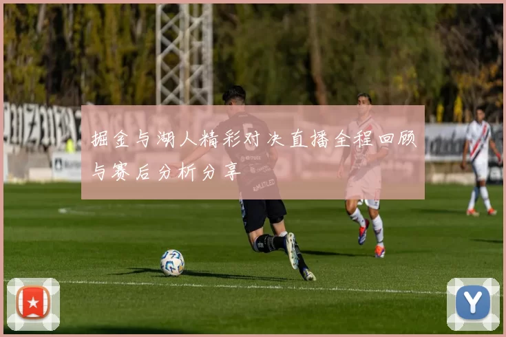 掘金与湖人精彩对决直播全程回顾与赛后分析分享