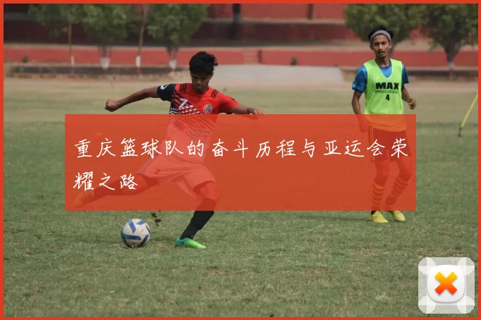 重庆篮球队的奋斗历程与亚运会荣耀之路