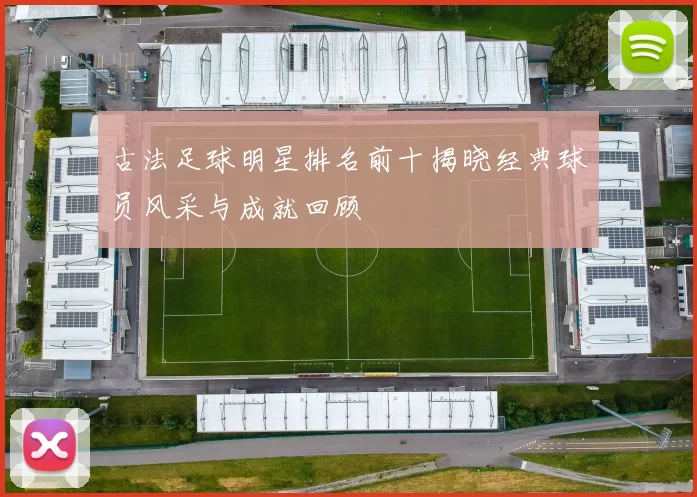古法足球明星排名前十揭晓经典球员风采与成就回顾