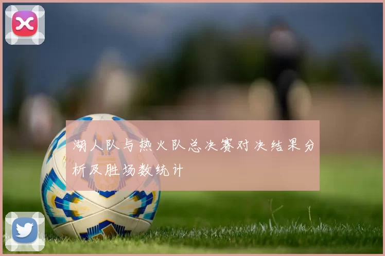 湖人队与热火队总决赛对决结果分析及胜场数统计