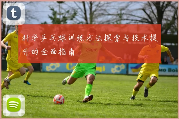 科学乒乓球训练方法探索与技术提升的全面指南