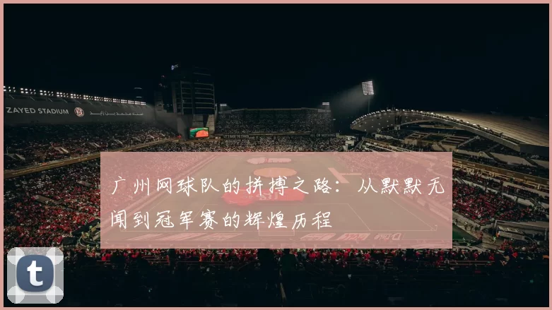广州网球队的拼搏之路：从默默无闻到冠军赛的辉煌历程
