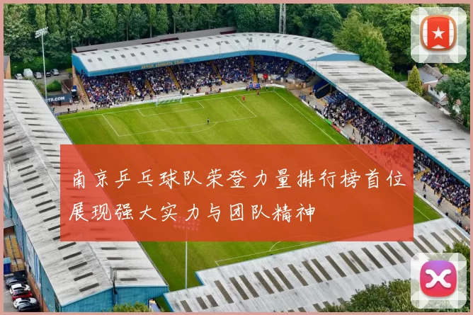南京乒乓球队荣登力量排行榜首位展现强大实力与团队精神