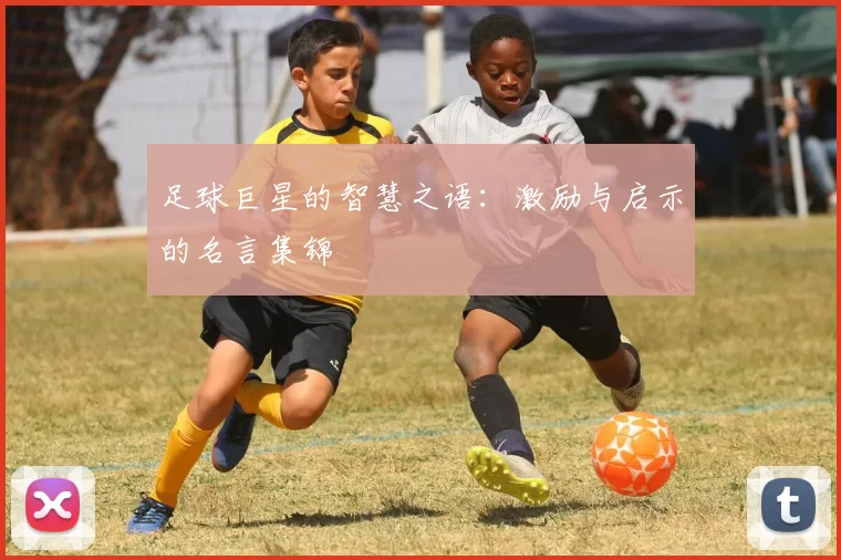足球巨星的智慧之语：激励与启示的名言集锦