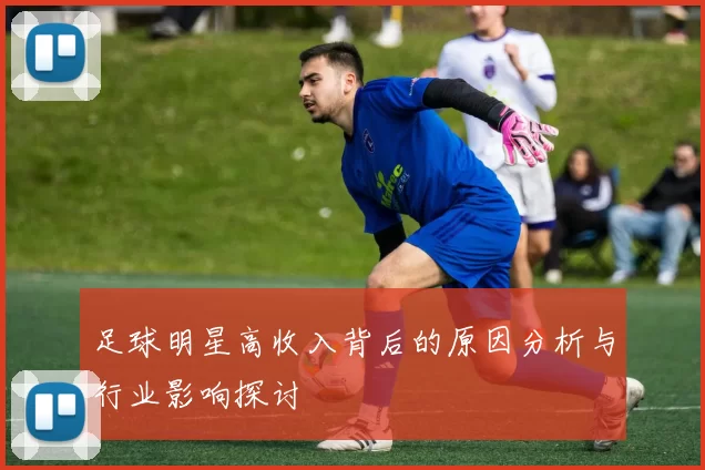 足球明星高收入背后的原因分析与行业影响探讨
