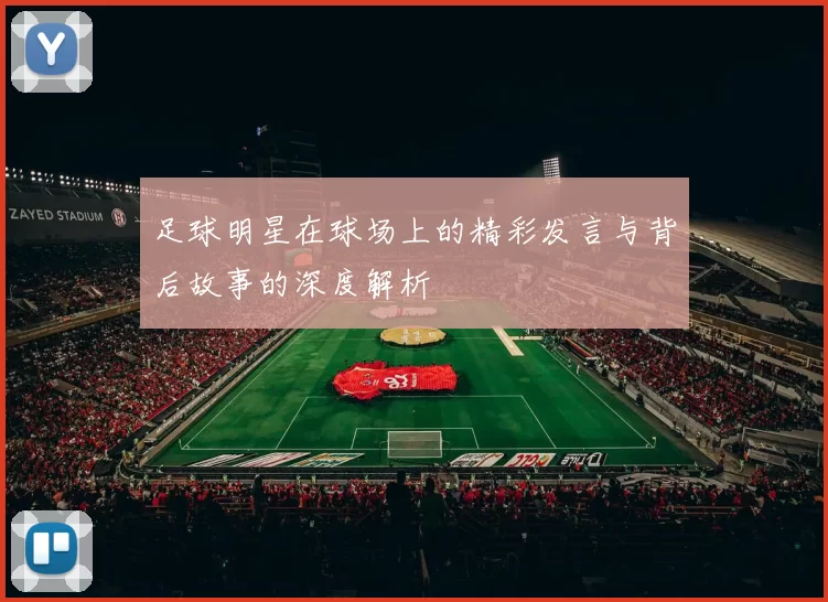 足球明星在球场上的精彩发言与背后故事的深度解析