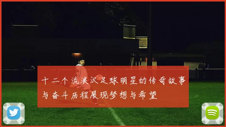十二个流浪汉足球明星的传奇故事与奋斗历程展现梦想与希望