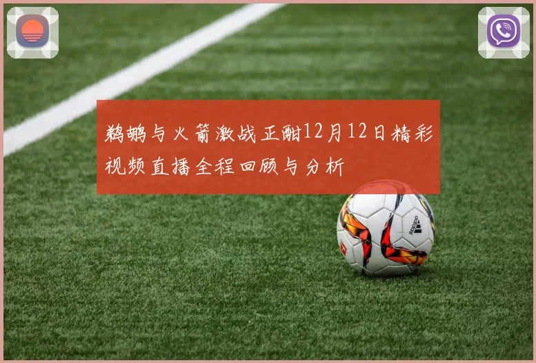 鹈鹕与火箭激战正酣12月12日精彩视频直播全程回顾与分析