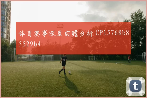 体育赛事深度前瞻分析 CP15768b85529b4