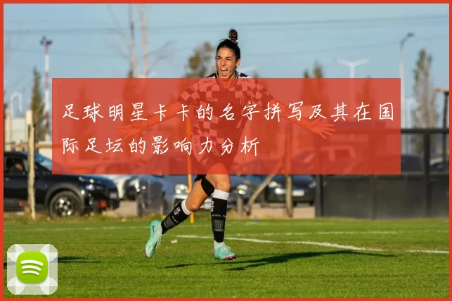 足球明星卡卡的名字拼写及其在国际足坛的影响力分析