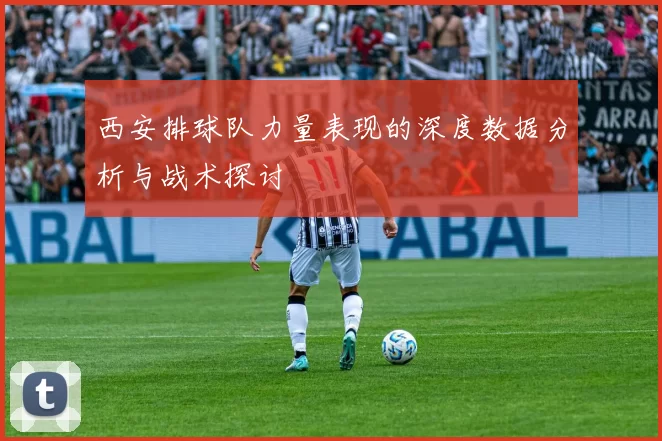 西安排球队力量表现的深度数据分析与战术探讨